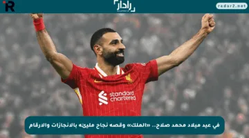 في عيد ميلاد محمد صلاح.. «الملك» وقصة نجاح مليئة بالإنجازات والأرقام